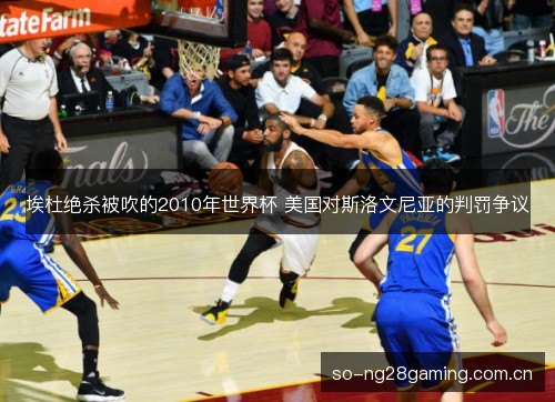 埃杜绝杀被吹的2010年世界杯 美国对斯洛文尼亚的判罚争议 埃杜绝杀被吹的2010年世界杯 美国对斯洛文尼亚的判罚争议