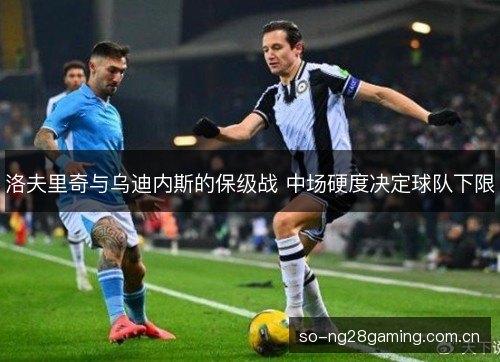 洛夫里奇与乌迪内斯的保级战 中场硬度决定球队下限